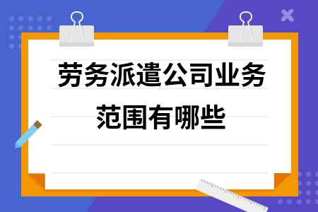 劳务派遣公司业务范围有哪些