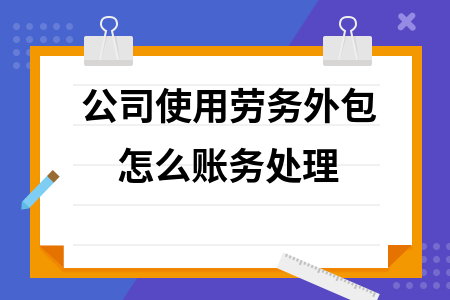 公司使用劳务外包怎么账务处理